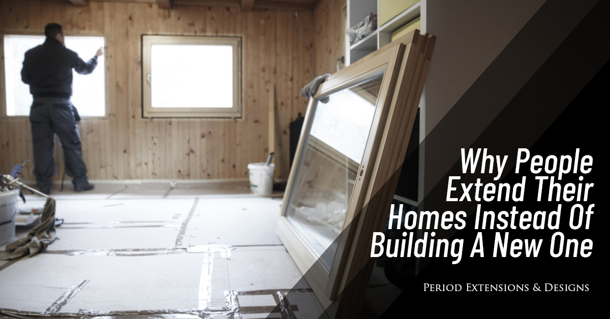 Why Extend Your Home Instead Of Building A New One